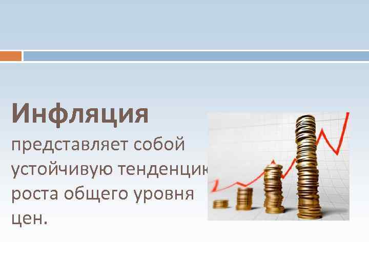 Инфляция представляет собой устойчивую тенденцию роста общего уровня цен. 