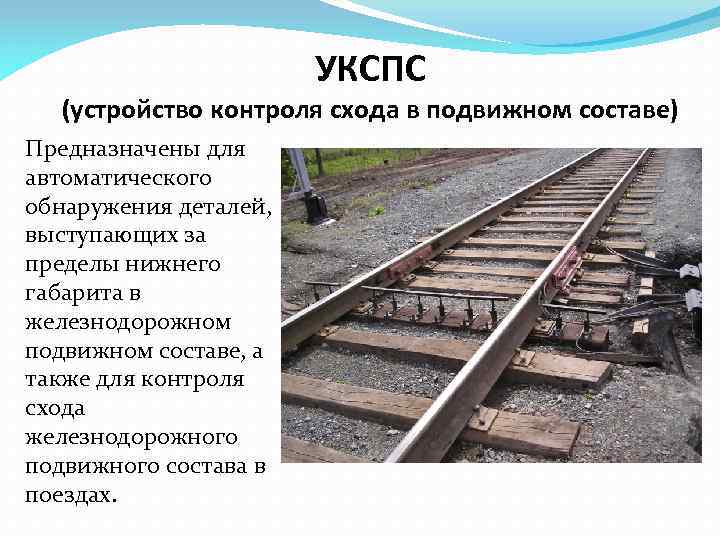 УКСПС (устройство контроля схода в подвижном составе) Предназначены для автоматического обнаружения деталей, выступающих за