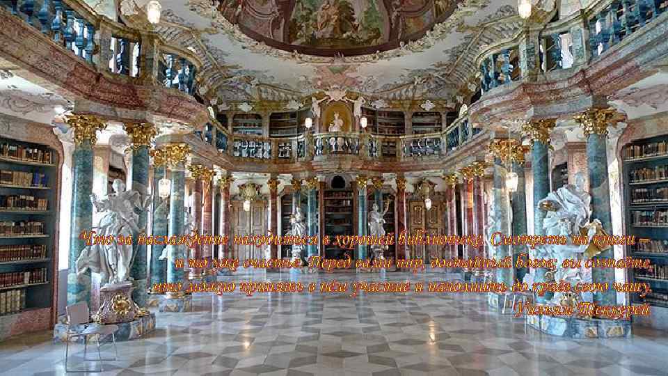 Что за наслаждение находиться в хорошей библиотеке. Смотреть на книги – и то уже