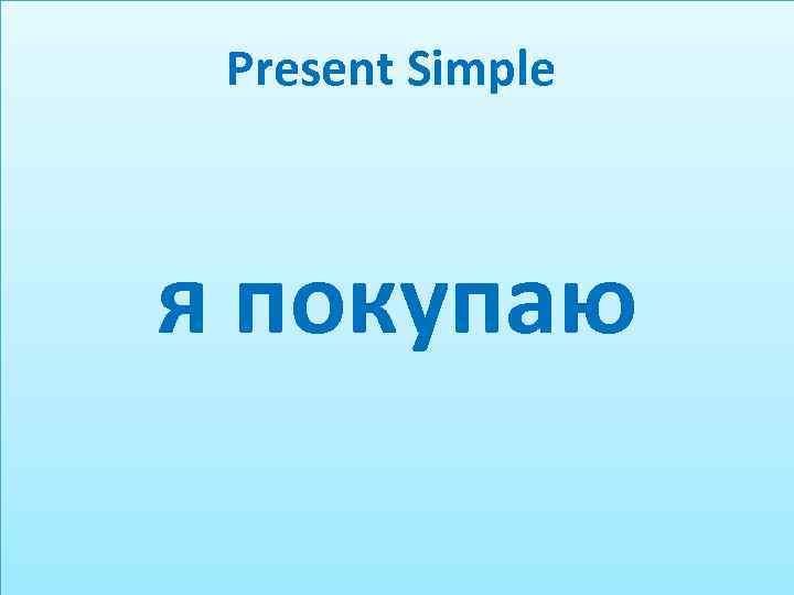 Present Simple я покупаю 