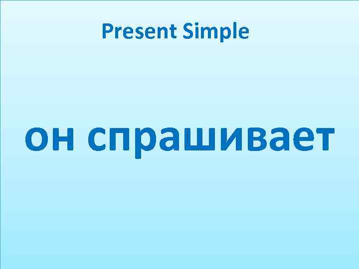 Present Simple он спрашивает 