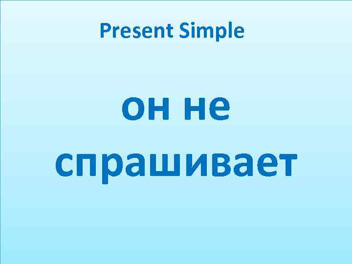 Present Simple он не спрашивает 