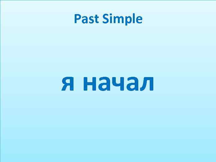 Past Simple я начал 