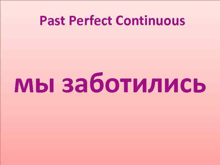 Past Perfect Continuous мы заботились 