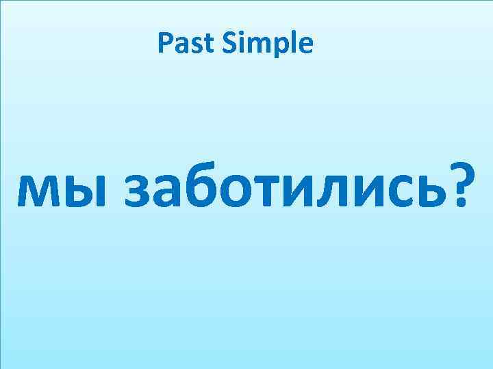 Past Simple мы заботились? 