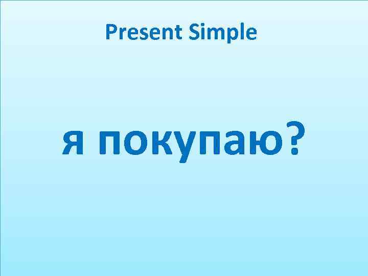 Present Simple я покупаю? 