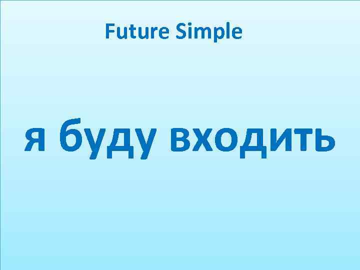 Future Simple я буду входить 