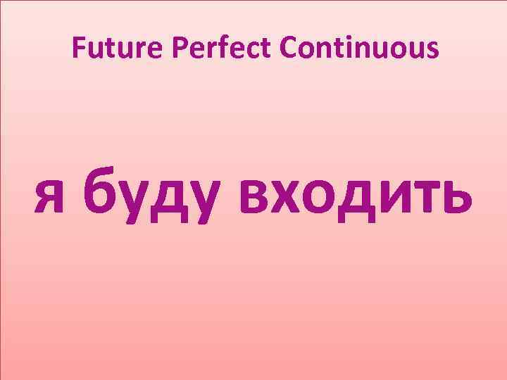 Future Perfect Continuous я буду входить 