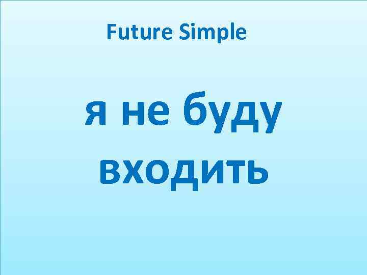 Future Simple я не буду входить 