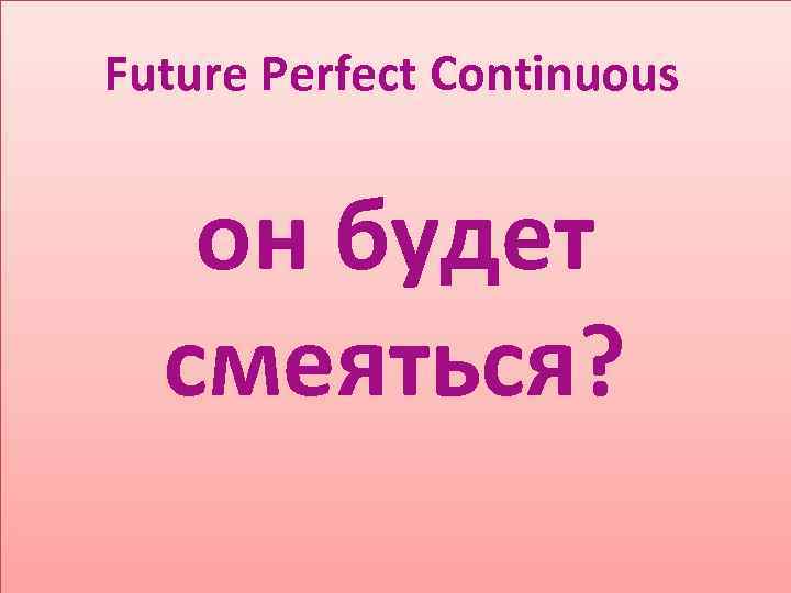 Future Perfect Continuous он будет смеяться? 