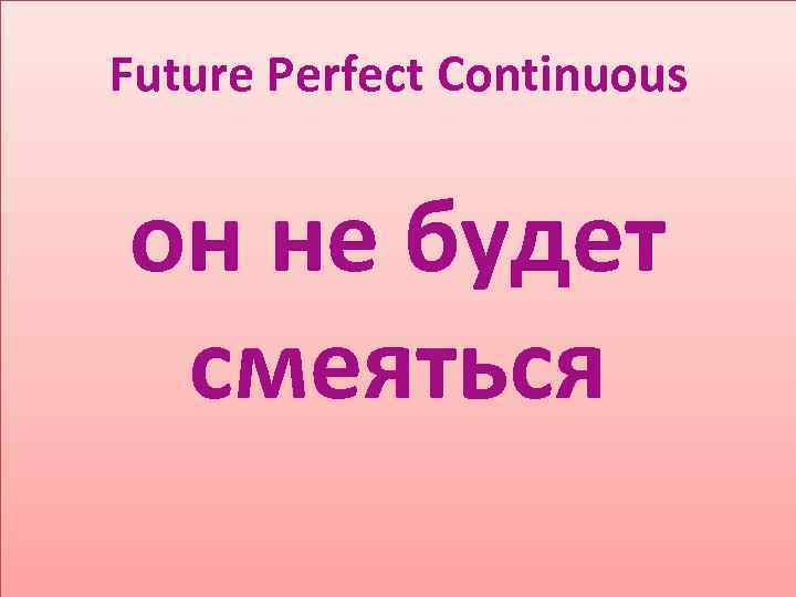 Future Perfect Continuous он не будет смеяться 