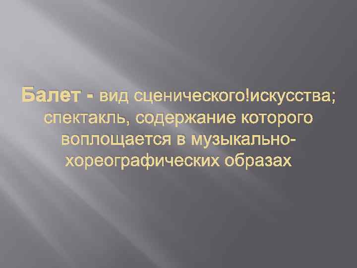 Балет - вид сценического искусства; спектакль, содержание которого воплощается в музыкальнохореографических образах 