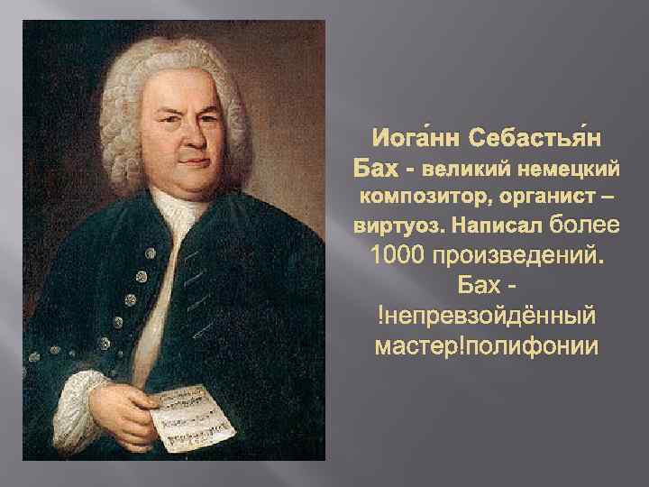 Иога нн Себастья н Бах - великий немецкий композитор, органист – виртуоз. Написал более