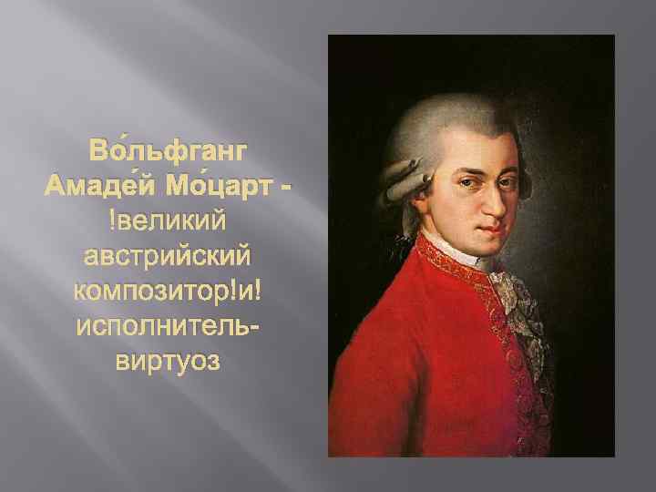 Во льфганг Амаде й Мо царт - великий австрийский композитор и исполнительвиртуоз 