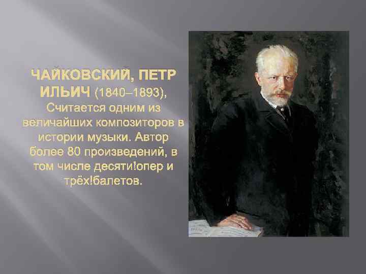 ЧАЙКОВСКИЙ, ПЕТР ИЛЬИЧ (1840– 1893), Считается одним из величайших композиторов в истории музыки. Автор