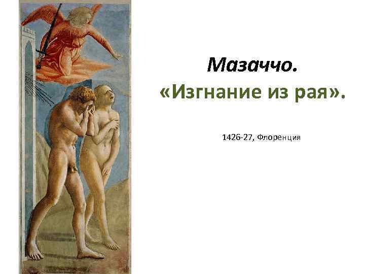 Мазаччо. «Изгнание из рая» . 1426 -27, Флоренция 