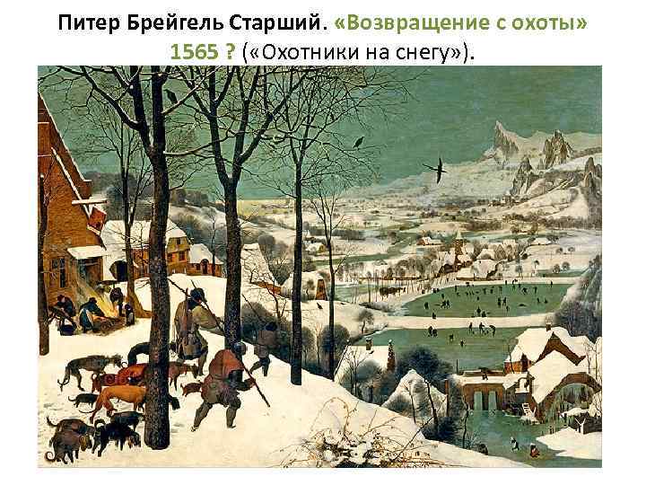 Питер Брейгель Старший. «Возвращение с охоты» 1565 ? ( «Охотники на снегу» ). 