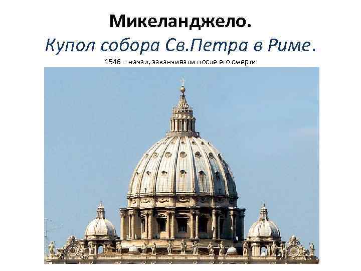 Микеланджело. Купол собора Св. Петра в Риме. 1546 – начал, заканчивали после его смерти