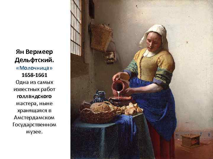 Ян Вермеер Дельфтский. «Молочница» 1658 -1661 Одна из самых известных работ голландского мастера, ныне