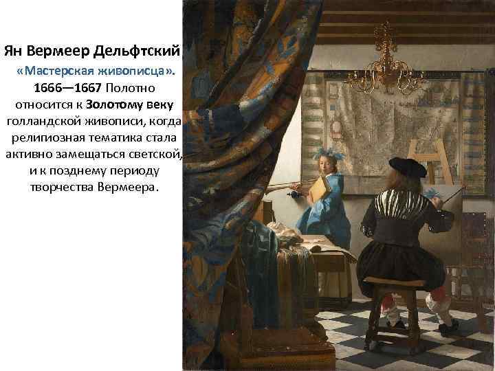 Ян Вермеер Дельфтский. «Мастерская живописца» . 1666— 1667 Полотносится к Золотому веку голландской живописи,