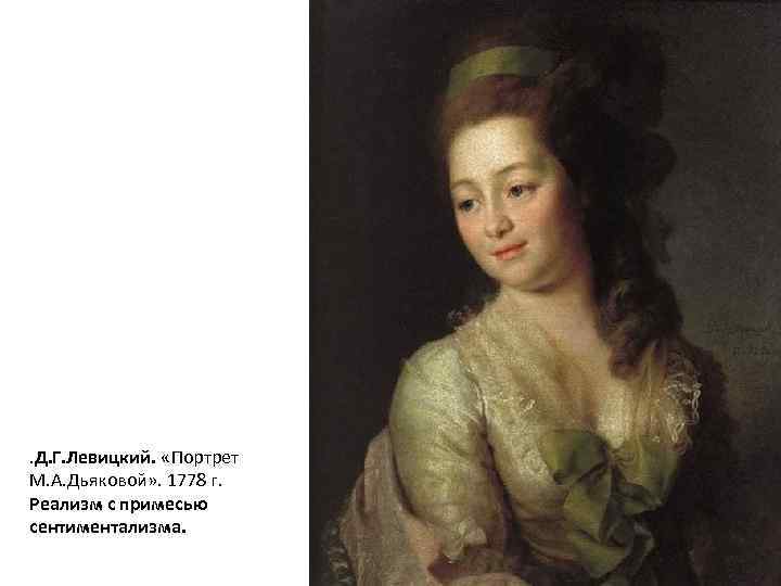 . Д. Г. Левицкий. «Портрет М. А. Дьяковой» . 1778 г. Реализм с примесью