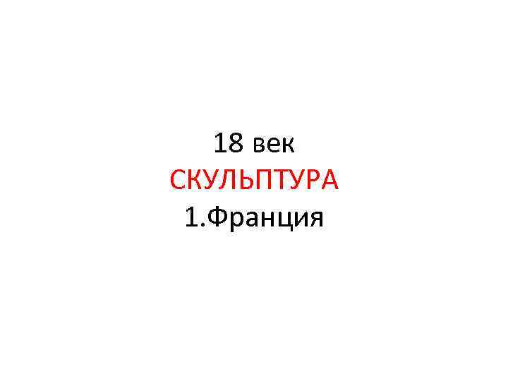 18 век СКУЛЬПТУРА 1. Франция 