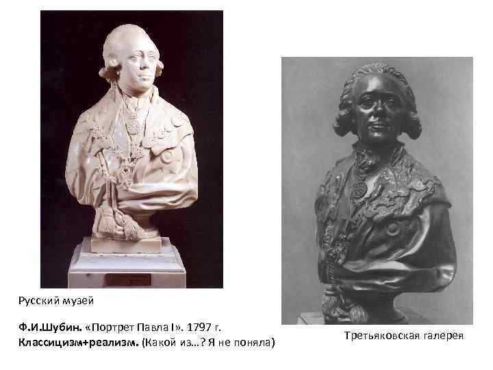 Русский музей Ф. И. Шубин. «Портрет Павла I» . 1797 г. Классицизм+реализм. (Какой из…?