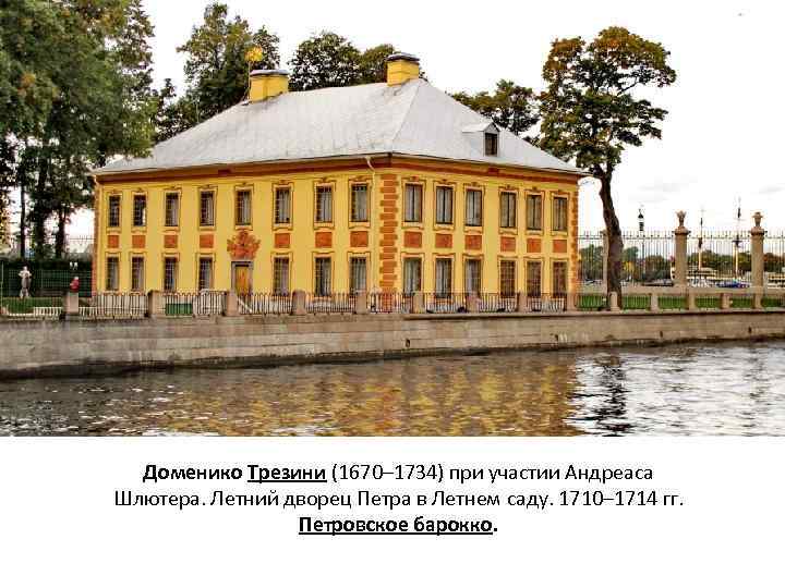 Доменико Трезини (1670– 1734) при участии Андреаса Шлютера. Летний дворец Петра в Летнем саду.