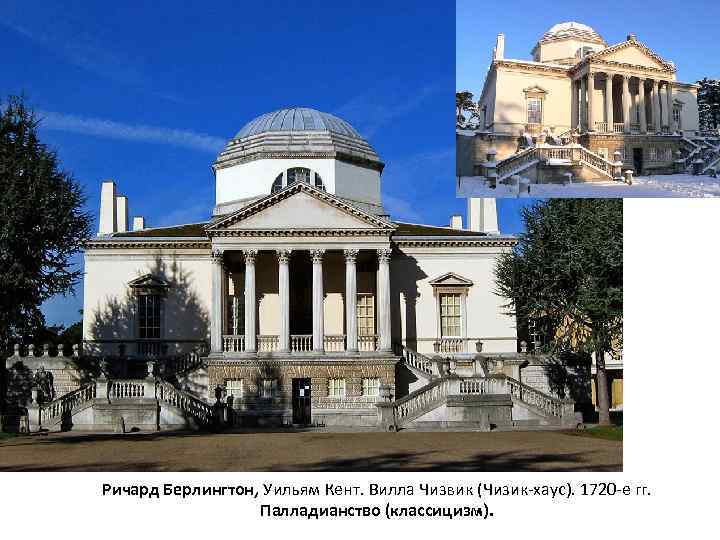 Ричард Берлингтон, Уильям Кент. Вилла Чизвик (Чизик-хаус). 1720 -е гг. Палладианство (классицизм). 