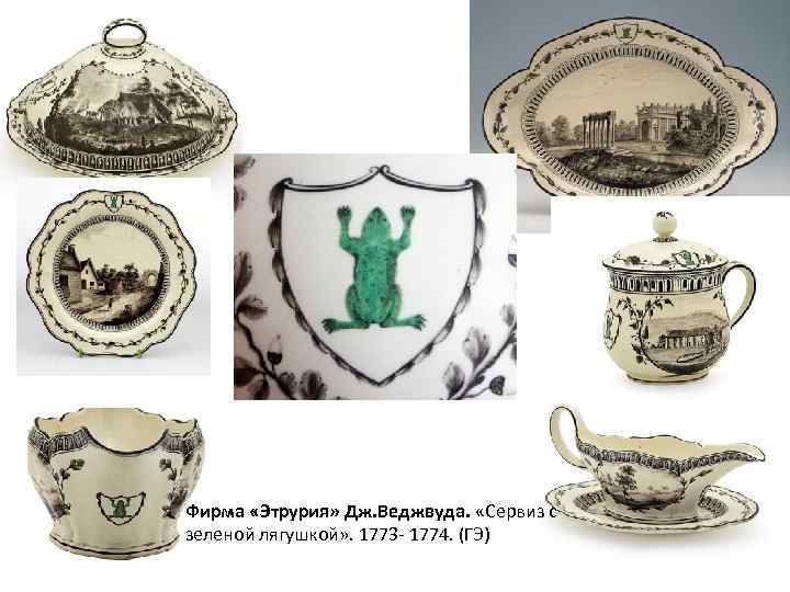 Фирма «Этрурия» Дж. Веджвуда. «Сервиз с зеленой лягушкой» . 1773 - 1774. (ГЭ) 