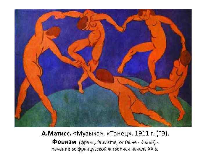 А. Матисс. «Музыка» , «Танец» . 1911 г. (ГЭ). Фовизм (франц. fauvisme, от fauve