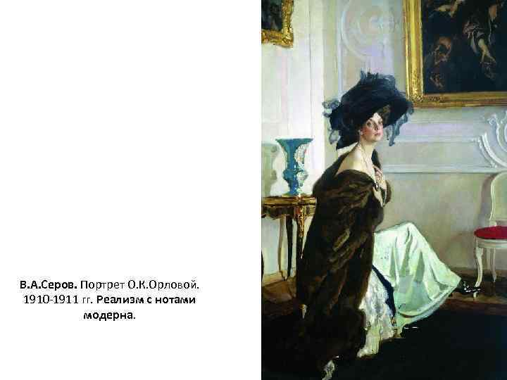 В. А. Серов. Портрет О. К. Орловой. 1910 -1911 гг. Реализм с нотами модерна.