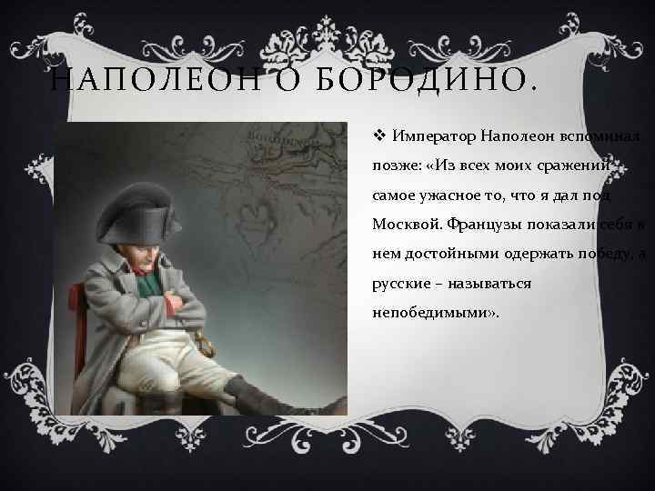 НАПОЛЕОН О БОРОДИНО. v Император Наполеон вспоминал позже: «Из всех моих сражений самое ужасное