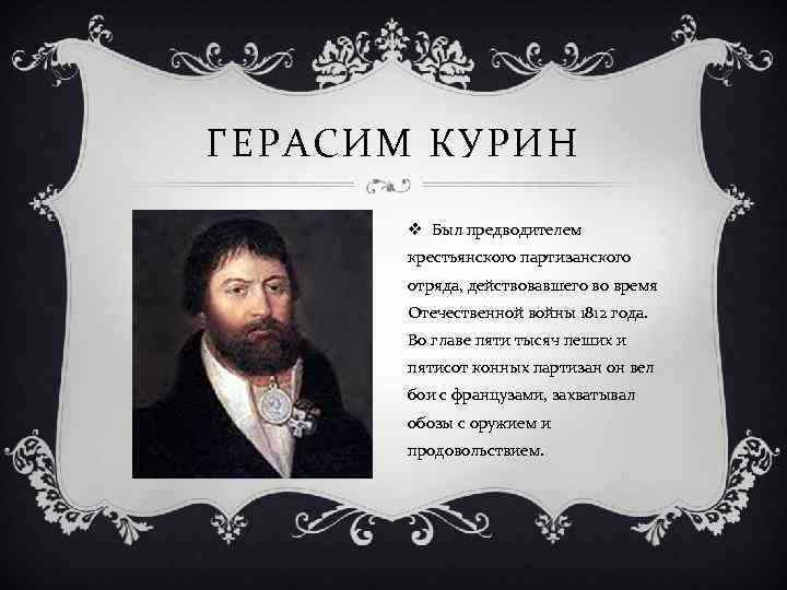 ГЕРАСИМ КУРИН v Был предводителем крестьянского партизанского отряда, действовавшего во время Отечественной войны 1812