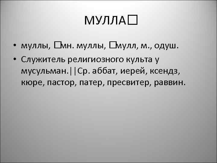 МУЛЛА • муллы, мн. мулл, м. , одуш. • Служитель религиозного культа у мусульман.