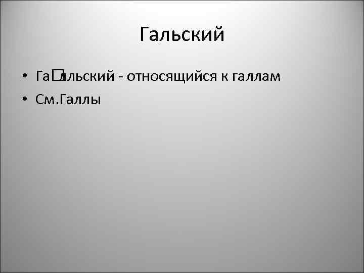 Гальский • Га лльский - относящийся к галлам • См. Галлы 