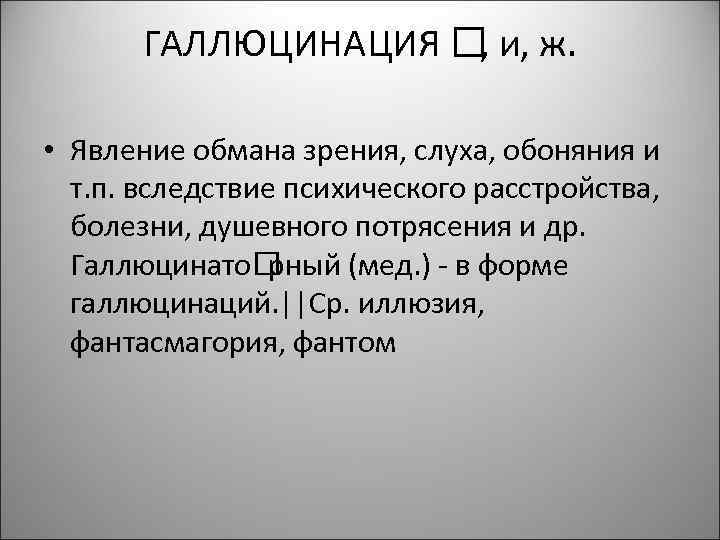 ГАЛЛЮЦИНАЦИЯ и, ж. , • Явление обмана зрения, слуха, обоняния и т. п. вследствие