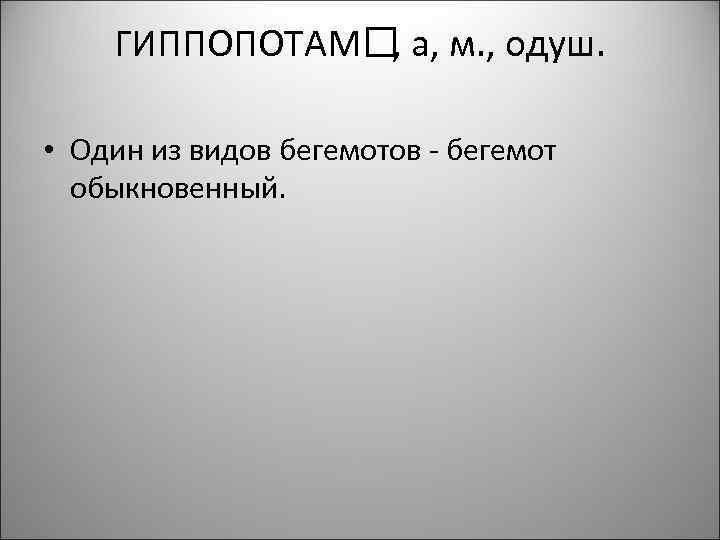 ГИППОПОТАМ а, м. , одуш. , • Один из видов бегемотов - бегемот обыкновенный.