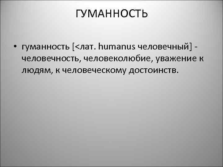 ГУМАННОСТЬ • гуманность [<лат. humanus человечный] человечность, человеколюбие, уважение к людям, к человеческому достоинств.