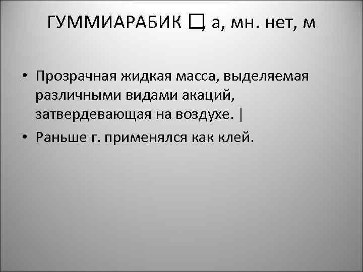 ГУММИАРАБИК а, мн. нет, м , • Прозрачная жидкая масса, выделяемая различными видами акаций,