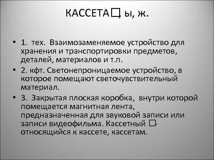 КАССЕТА ы, ж. , • 1. тех. Взаимозаменяемое устройство для хранения и транспортировки предметов,