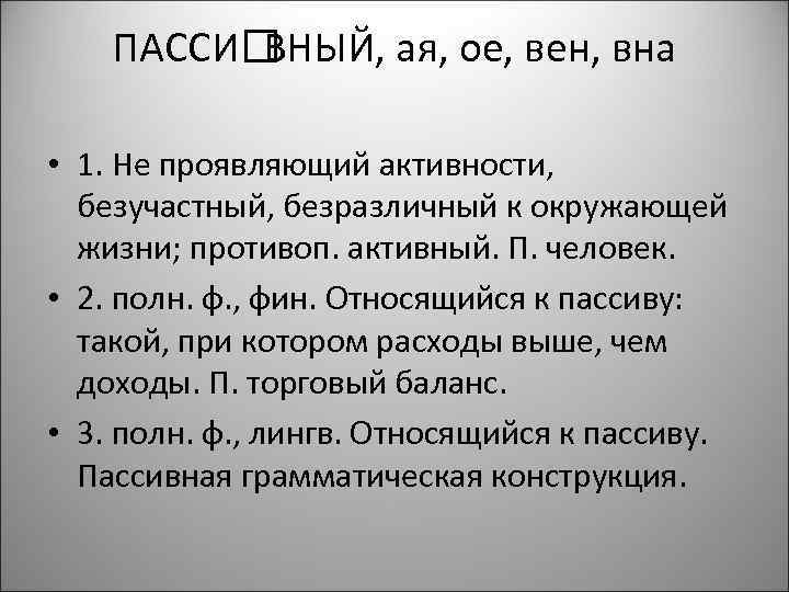 ПАССИ ВНЫЙ, ая, ое, вен, вна • 1. Не проявляющий активности, безучастный, безразличный к