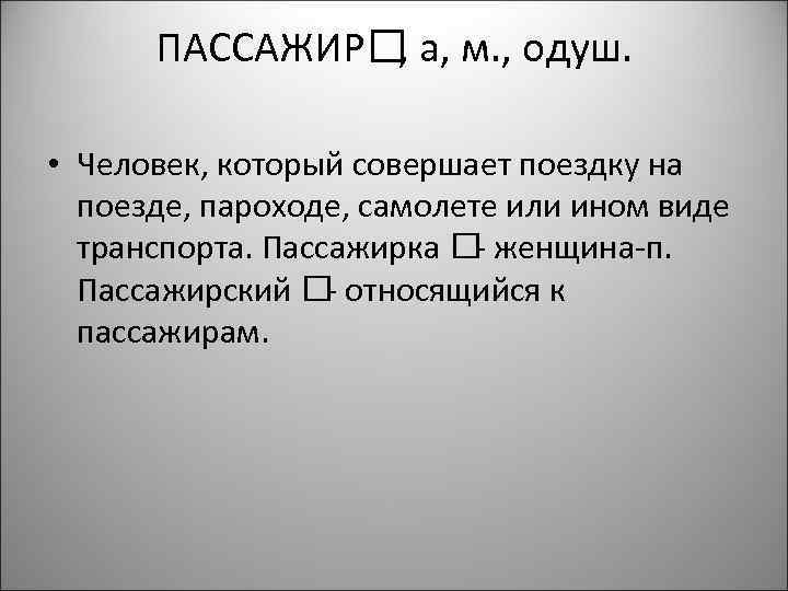 ПАССАЖИР а, м. , одуш. , • Человек, который совершает поездку на поезде, пароходе,