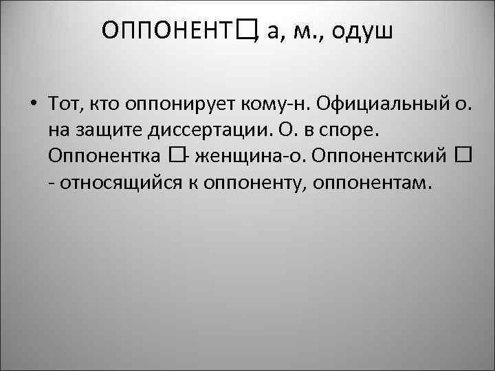 ОППОНЕНТ а, м. , одуш , • Тот, кто оппонирует кому-н. Официальный о. на