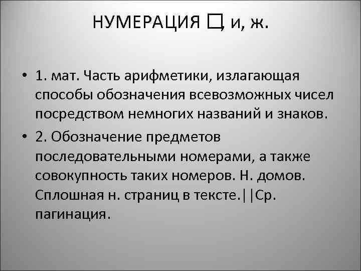 НУМЕРАЦИЯ и, ж. , • 1. мат. Часть арифметики, излагающая способы обозначения всевозможных чисел