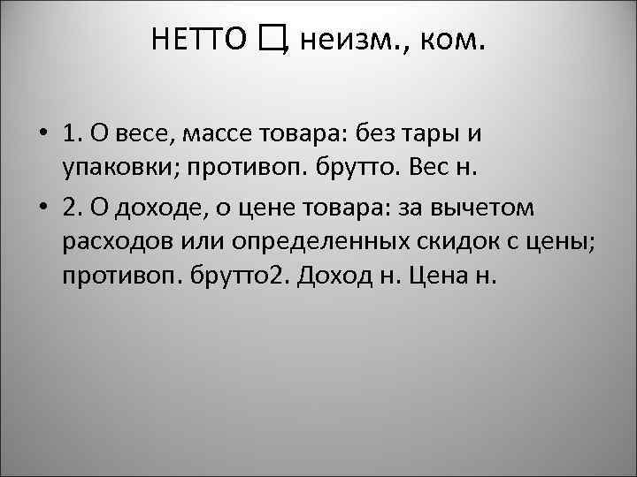 НЕТТО неизм. , ком. , • 1. О весе, массе товара: без тары и