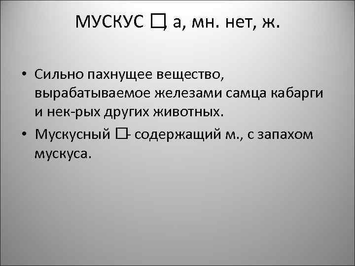 МУСКУС а, мн. нет, ж. , • Сильно пахнущее вещество, вырабатываемое железами самца кабарги