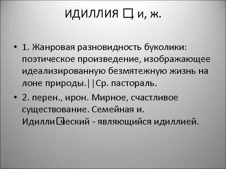 ИДИЛЛИЯ и, ж. , • 1. Жанровая разновидность буколики: поэтическое произведение, изображающее идеализированную безмятежную