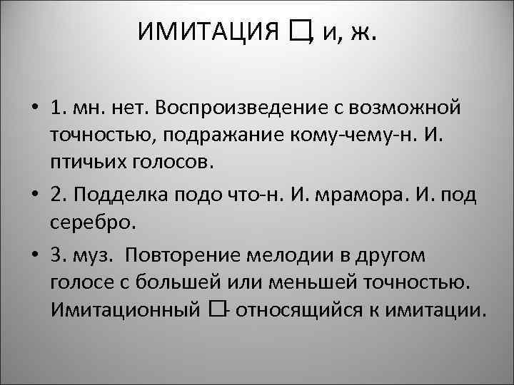 ИМИТАЦИЯ и, ж. , • 1. мн. нет. Воспроизведение с возможной точностью, подражание кому-чему-н.