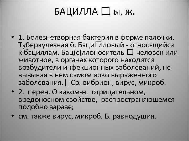 БАЦИЛЛА ы, ж. , • 1. Болезнетворная бактерия в форме палочки. Туберкулезная б. Баци